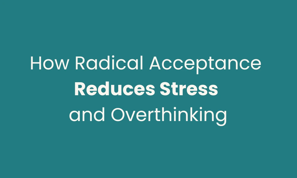 How Radical Acceptance Reduces Stress and Overthinking