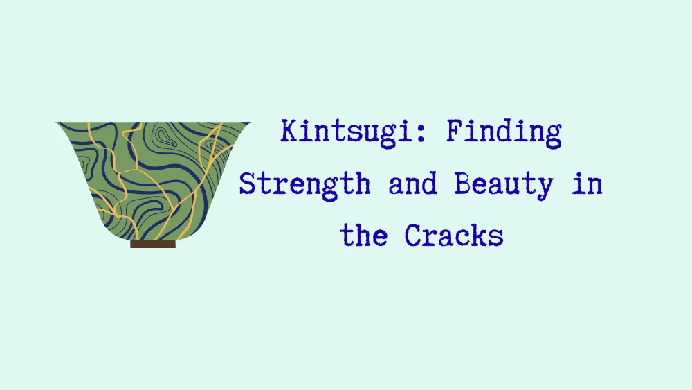 Kintsugi: Finding Strength and Beauty in the Cracks
