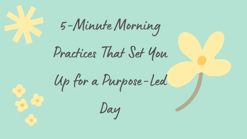 5-Minute Morning Practices That Set You Up for a Purpose-Led Day