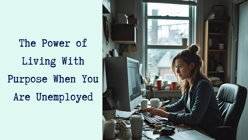 The Power of Living With Purpose When You Are Unemployed