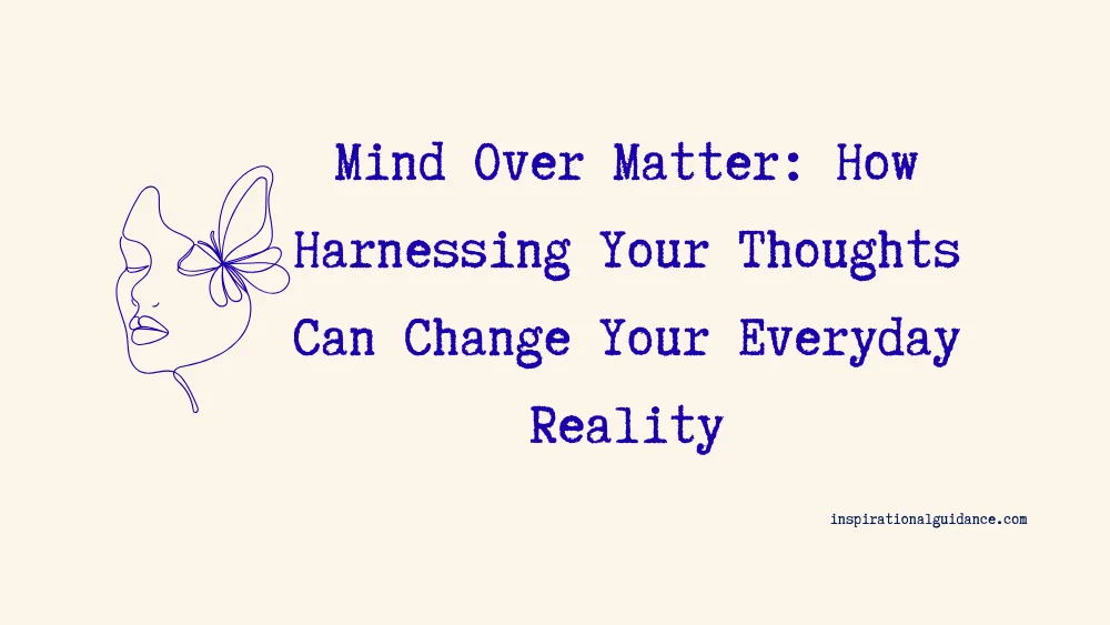 Mind Over Matter: How Harnessing Your Thoughts Can Change Your Everyday Reality