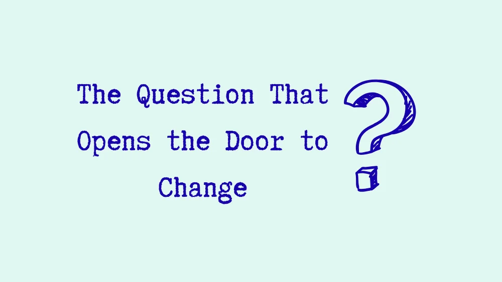 The Question That Opens the Door to Change