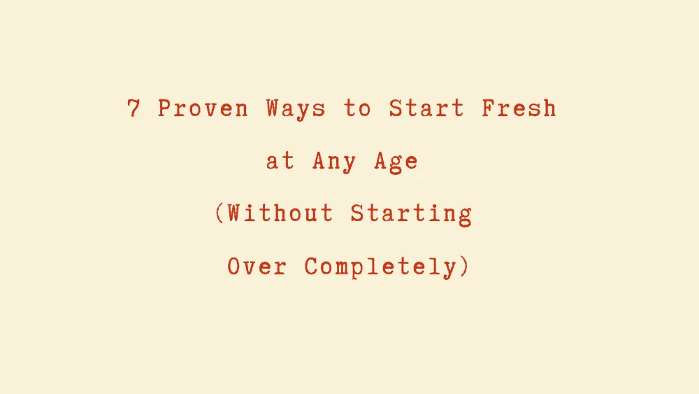 7 Proven Ways to Start Fresh at Any Age (Without Starting Over Completely)