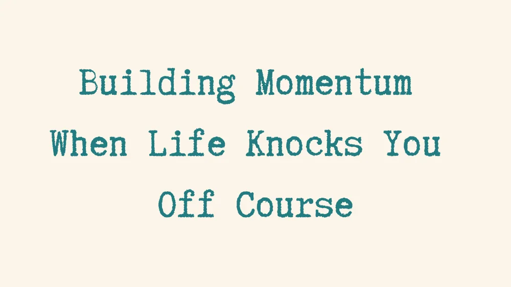 Building Momentum When Life Knocks You Off Course